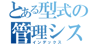 とある型式の管理システム（インデックス）