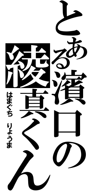 とある濱口の綾真くん（はまぐち りょうま）