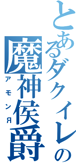 とあるダクイレの魔神侯爵（アモンЯ）