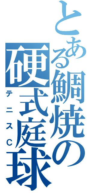 とある鯛焼の硬式庭球部（テニスＣ）