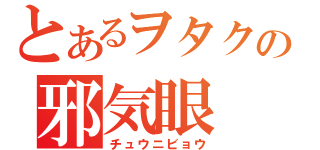 とあるヲタクの邪気眼（チュウニビョウ）