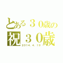 とある３０歳の祝３０歳（２０１４．４．１９）