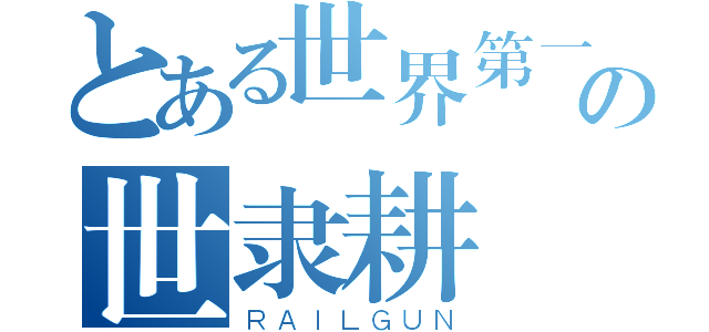 とある世界第一の世隶耕（ＲＡＩＬＧＵＮ）