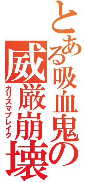 とある吸血鬼の威厳崩壊（カリスマブレイク）