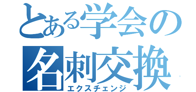 とある学会の名刺交換（エクスチェンジ）