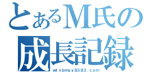 とあるＭ氏の成長記録（ｗｔｎｂｍｙｙ８３８３．ｃｏｍ）