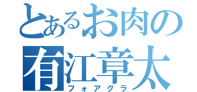 とあるお肉の有江章太（フォアグラ）