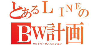 とあるＬＩＮＥのＢＷ計画（バッドワークスミッション）