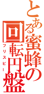 とある蜜蜂の回転円盤（フリスビー）