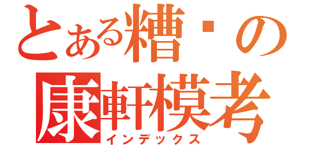 とある糟糕の康軒模考（インデックス）