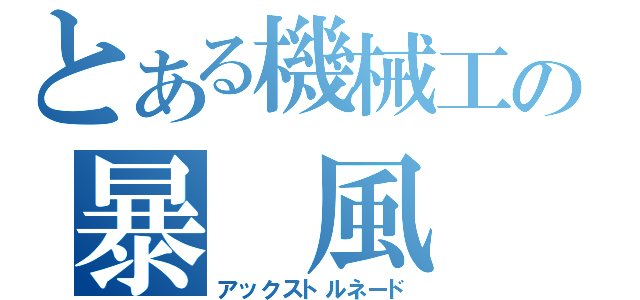 とある機械工の暴 風 斧（アックストルネード）