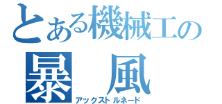 とある機械工の暴 風 斧（アックストルネード）