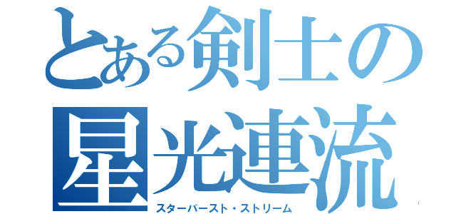 とある剣士の星光連流撃（スターバースト・ストリーム）