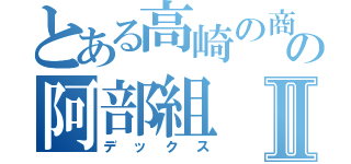 とある高崎の商業高校の阿部組Ⅱ（デックス）