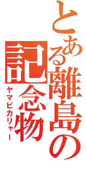 とある離島の記念物（ヤマピカリャー）