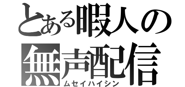 とある暇人の無声配信（ムセイハイシン）