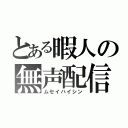 とある暇人の無声配信（ムセイハイシン）