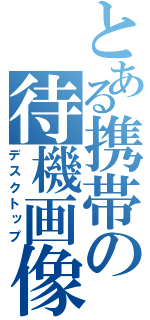 とある携帯の待機画像（デスクトップ）