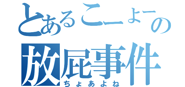 とあるこーよーの放屁事件（ちょあよね）