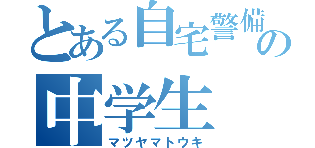 とある自宅警備員の中学生（マツヤマトウキ）