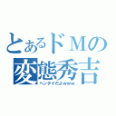 とあるドＭの変態秀吉（ヘンタイだよｗｗｗ）