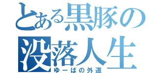 とある黒豚の没落人生（ゆーばの外道）