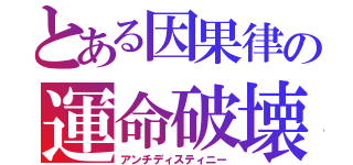 とある因果律の運命破壊（アンチディスティニー）