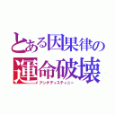 とある因果律の運命破壊（アンチディスティニー）