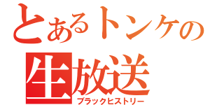 とあるトンケの生放送（ブラックヒストリー）