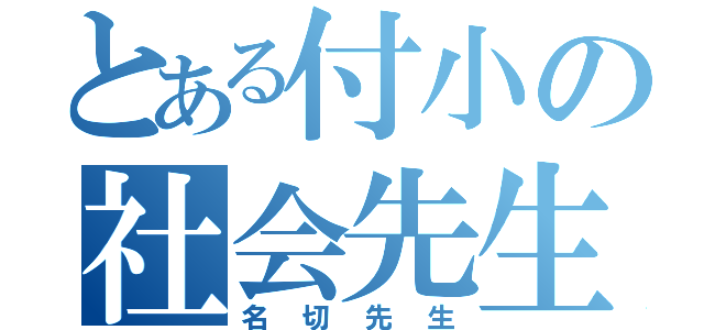 とある付小の社会先生（名切先生）