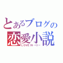 とあるブログの恋愛小説（ＬＯＶＥストーリー）