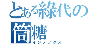 とある綠代の筒糖（インデックス）