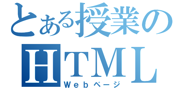 とある授業のＨＴＭＬ（Ｗｅｂページ）