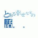 とある幸せな家族の話（延期）