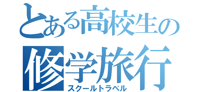 とある高校生の修学旅行（スクールトラベル）