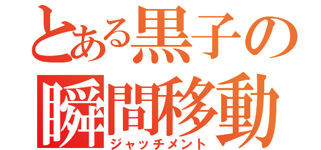 とある黒子の瞬間移動（ジャッチメント）