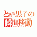 とある黒子の瞬間移動（ジャッチメント）