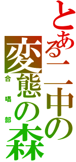 とある二中の変態の森（合唱部）