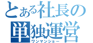 とある社長の単独運営（ワンマンショー）