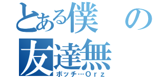 とある僕の友達無（ボッチ…Ｏｒｚ）