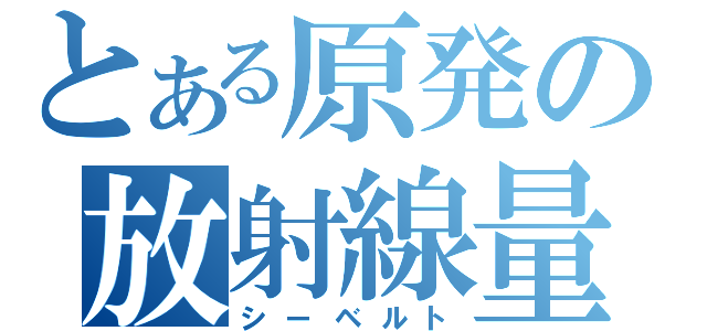 とある原発の放射線量（シーベルト）