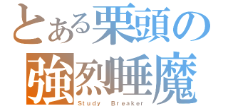 とある栗頭の強烈睡魔（Ｓｔｕｄｙ  Ｂｒｅａｋｅｒ）