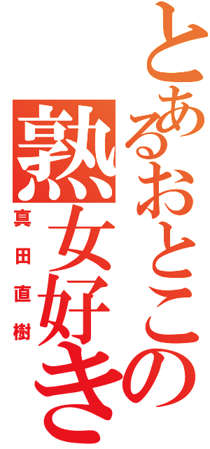 とあるおとこの熟女好き（真田直樹）