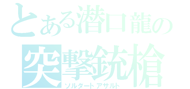 とある潜口龍の突撃銃槍（ソルダートアサルト）