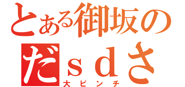 とある御坂のだｓｄさ（大ピンチ）