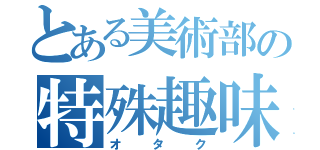 とある美術部の特殊趣味（オタク）