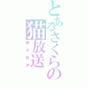 とあるさくらの猫放送（幸せ放送）