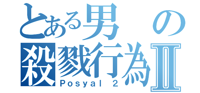 とある男の殺戮行為Ⅱ（Ｐｏｓｙａｌ ２）