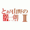 とある山野の淳一朗Ⅱ（チート野郎）