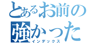 とあるお前の強かったぜ（インデックス）